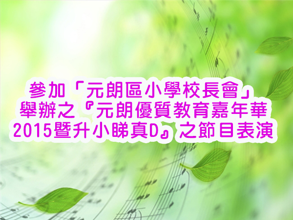 參加元朗區小學校長會舉辦之
元朗優質教育嘉年華2015暨升小睇真D之表演活動