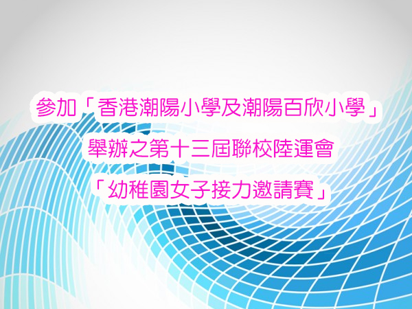 田徑隊參加「香港潮陽小學及潮陽百欣小學」舉辦之
第十三屆聯校陸運會「幼稚園女子接力邀請賽」